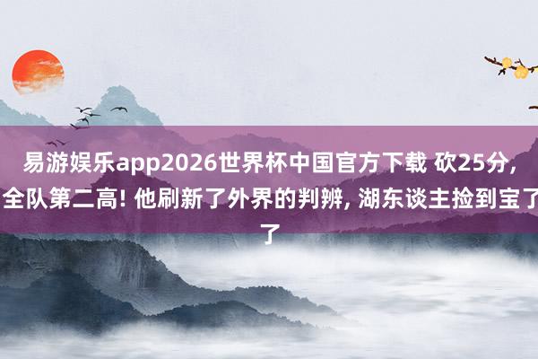 易游娱乐app2026世界杯中国官方下载 砍25分, 全队第二高! 他刷新了外界的判辨, 湖东谈主捡到宝了