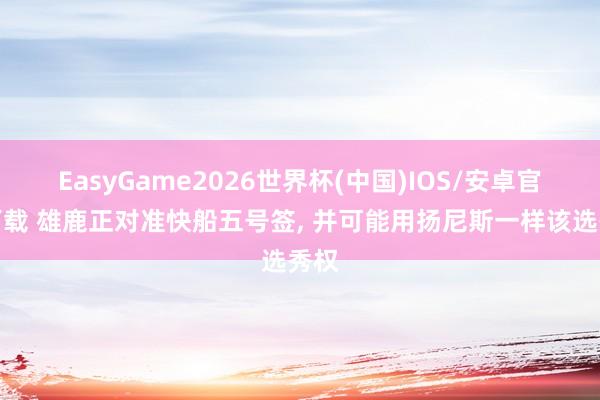 EasyGame2026世界杯(中国)IOS/安卓官方下载 雄鹿正对准快船五号签, 并可能用扬尼斯一样该选秀权