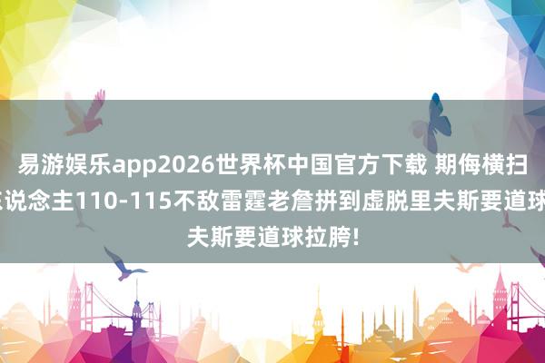 易游娱乐app2026世界杯中国官方下载 期侮横扫! 湖东说念主110-115不敌雷霆老詹拼到虚脱里夫斯要道球拉胯!