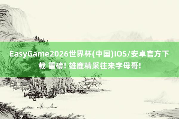 EasyGame2026世界杯(中国)IOS/安卓官方下载 重磅! 雄鹿精采往来字母哥!