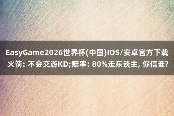 EasyGame2026世界杯(中国)IOS/安卓官方下载 火箭: 不会交游KD;赔率: 80%走东谈主, 你信谁?