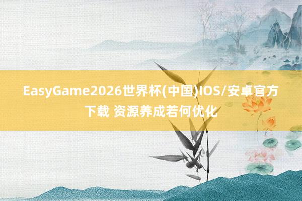 EasyGame2026世界杯(中国)IOS/安卓官方下载 资源养成若何优化