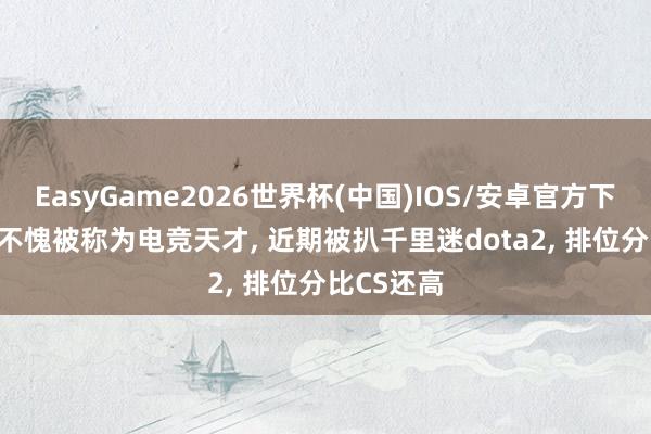 EasyGame2026世界杯(中国)IOS/安卓官方下载 Donk不愧被称为电竞天才, 近期被扒千里迷dota2, 排位分比CS还高