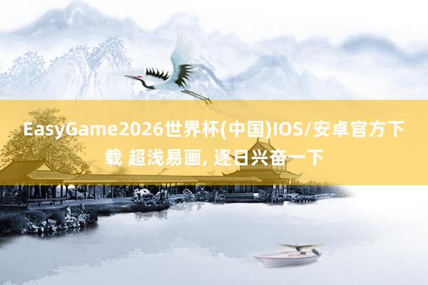 EasyGame2026世界杯(中国)IOS/安卓官方下载 超浅易画, 逐日兴奋一下