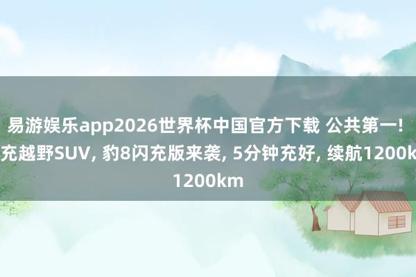 易游娱乐app2026世界杯中国官方下载 公共第一! 闪充越野SUV, 豹8闪充版来袭, 5分钟充好, 续航1200km