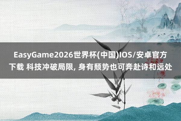 EasyGame2026世界杯(中国)IOS/安卓官方下载 科技冲破局限, 身有颓势也可奔赴诗和远处
