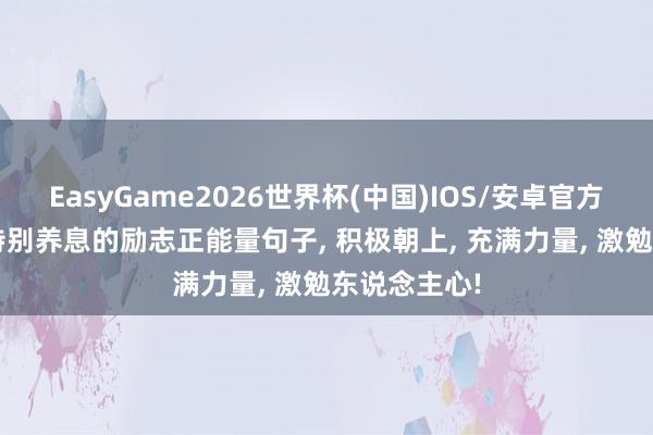 EasyGame2026世界杯(中国)IOS/安卓官方下载 16句特别养息的励志正能量句子, 积极朝上, 充满力量, 激勉东说念主心!