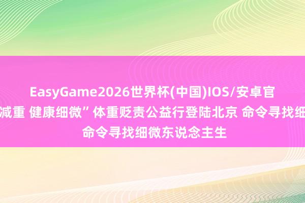 EasyGame2026世界杯(中国)IOS/安卓官方下载 “科学减重 健康细微”体重贬责公益行登陆北京 命令寻找细微东说念主生