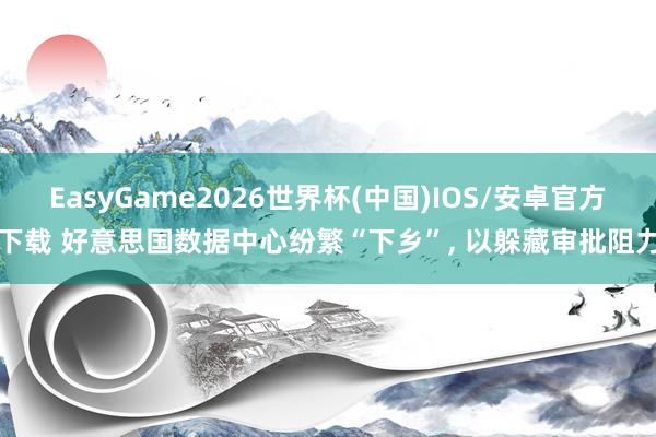 EasyGame2026世界杯(中国)IOS/安卓官方下载 好意思国数据中心纷繁“下乡”, 以躲藏审批阻力