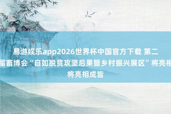 易游娱乐app2026世界杯中国官方下载 第二十三届畜博会“自如脱贫攻坚后果暨乡村振兴展区”将亮相成皆