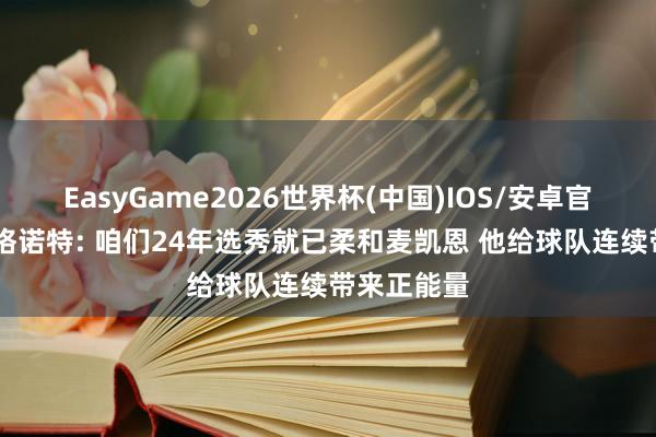 EasyGame2026世界杯(中国)IOS/安卓官方下载 戴格诺特: 咱们24年选秀就已柔和麦凯恩 他给球队连续带来正能量