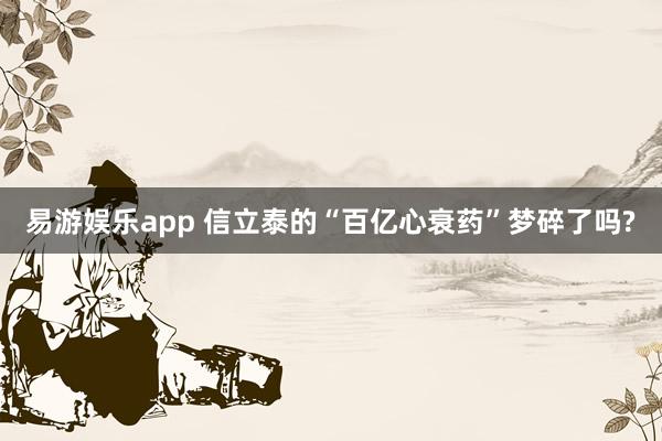 易游娱乐app 信立泰的“百亿心衰药”梦碎了吗?