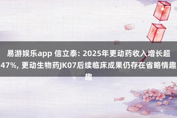 易游娱乐app 信立泰: 2025年更动药收入增长超47%, 更动生物药JK07后续临床成果仍存在省略情趣
