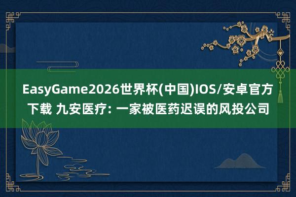 EasyGame2026世界杯(中国)IOS/安卓官方下载 九安医疗: 一家被医药迟误的风投公司