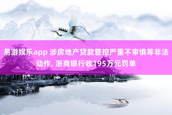 易游娱乐app 涉房地产贷款管控严重不审慎等非法动作, 浙商银行收195万元罚单