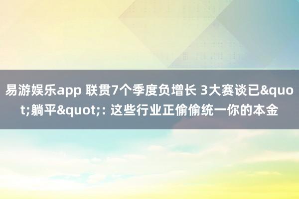 易游娱乐app 联贯7个季度负增长 3大赛谈已"躺平": 这些行业正偷偷统一你的本金