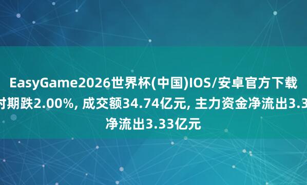 EasyGame2026世界杯(中国)IOS/安卓官方下载 宁德时期跌2.00%, 成交额34.74亿元, 主力资金净流出3.33亿元
