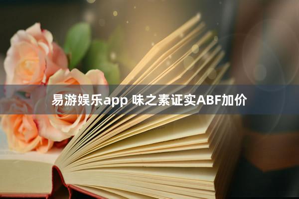 易游娱乐app 味之素证实ABF加价