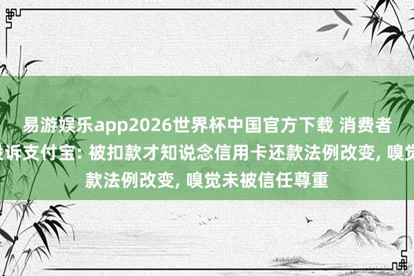 易游娱乐app2026世界杯中国官方下载 消费者因5元干事费投诉支付宝: 被扣款才知说念信用卡还款法例改变, 嗅觉未被信任尊重