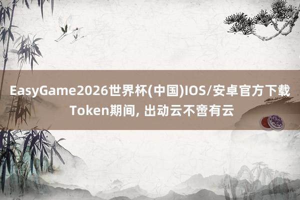 EasyGame2026世界杯(中国)IOS/安卓官方下载 Token期间, 出动云不啻有云