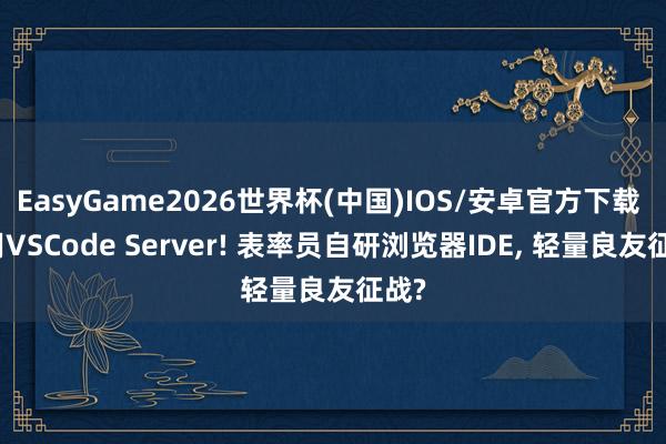 EasyGame2026世界杯(中国)IOS/安卓官方下载 弃用VSCode Server! 表率员自研浏览器IDE, 轻量良友征战?