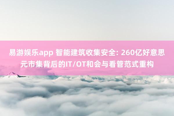 易游娱乐app 智能建筑收集安全: 260亿好意思元市集背后的IT/OT和会与看管范式重构