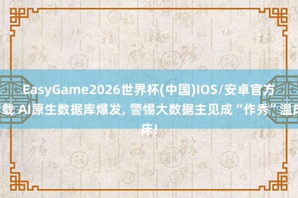 EasyGame2026世界杯(中国)IOS/安卓官方下载 AI原生数据库爆发, 警惕大数据主见成“作秀”温床!