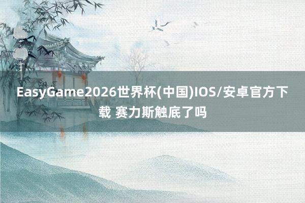 EasyGame2026世界杯(中国)IOS/安卓官方下载 赛力斯触底了吗