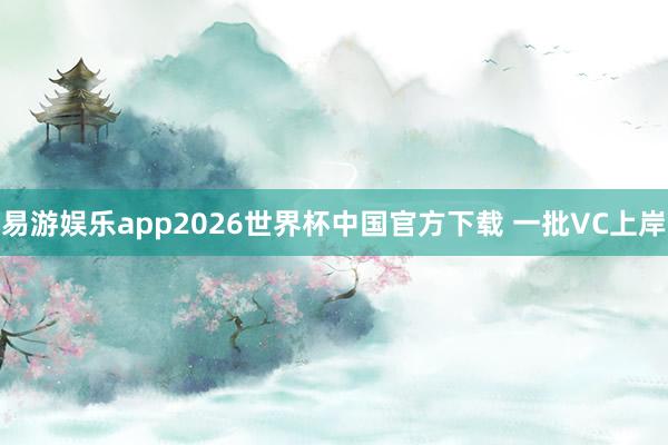 易游娱乐app2026世界杯中国官方下载 一批VC上岸