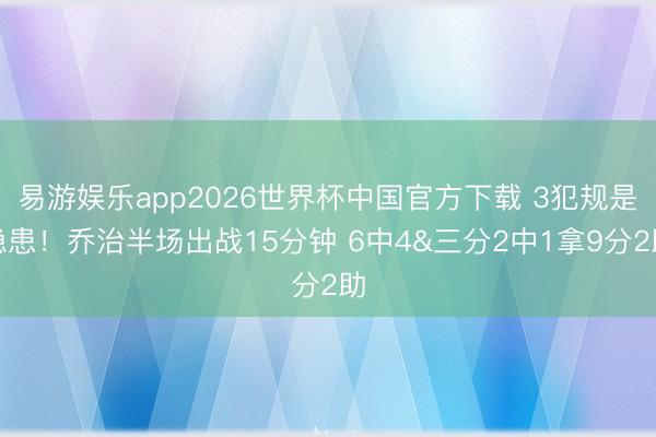 易游娱乐app2026世界杯中国官方下载 3犯规是隐患！乔治半场出战15分钟 6中4&三分2中1拿9分2助