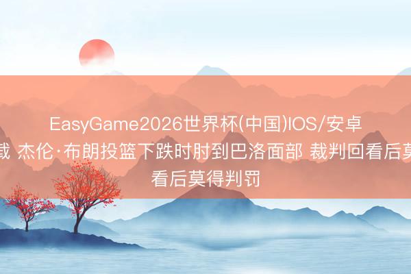 EasyGame2026世界杯(中国)IOS/安卓官方下载 杰伦·布朗投篮下跌时肘到巴洛面部 裁判回看后莫得判罚