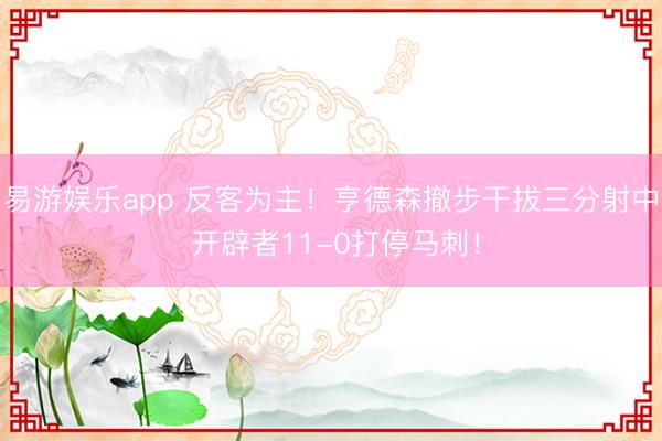 易游娱乐app 反客为主！亨德森撤步干拔三分射中 开辟者11-0打停马刺！