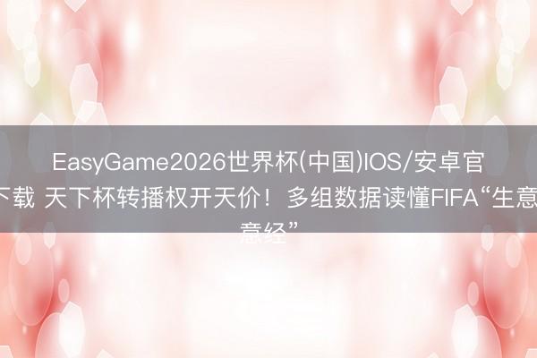 EasyGame2026世界杯(中国)IOS/安卓官方下载 天下杯转播权开天价！多组数据读懂FIFA“生意经”