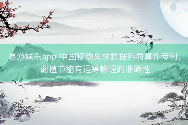 易游娱乐app 中国移动央求数据科罚算作专利, 莳植节能有运筹帷幄的准确性