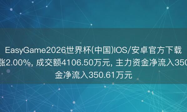 EasyGame2026世界杯(中国)IOS/安卓官方下载 维尔利涨2.00%, 成交额4106.50万元, 主力资金净流入350.61万元