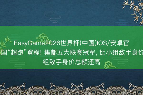 EasyGame2026世界杯(中国)IOS/安卓官方下载 法国“超跑”登程! 集都五大联赛冠军, 比小组敌手身价总额还高