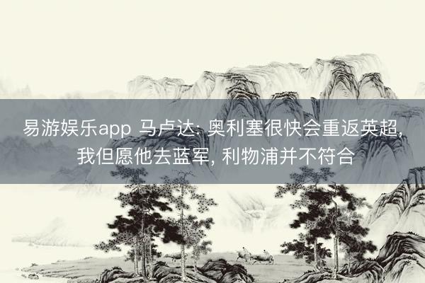 易游娱乐app 马卢达: 奥利塞很快会重返英超, 我但愿他去蓝军, 利物浦并不符合