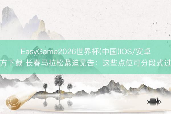 EasyGame2026世界杯(中国)IOS/安卓官方下载 长春马拉松紧迫见告：这些点位可分段式过街