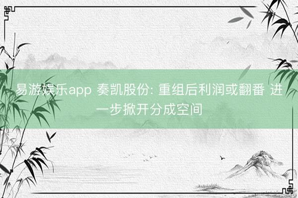 易游娱乐app 奏凯股份: 重组后利润或翻番 进一步掀开分成空间