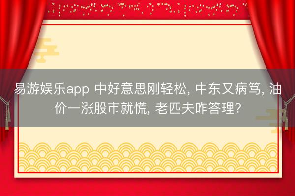 易游娱乐app 中好意思刚轻松, 中东又病笃, 油价一涨股市就慌, 老匹夫咋答理?
