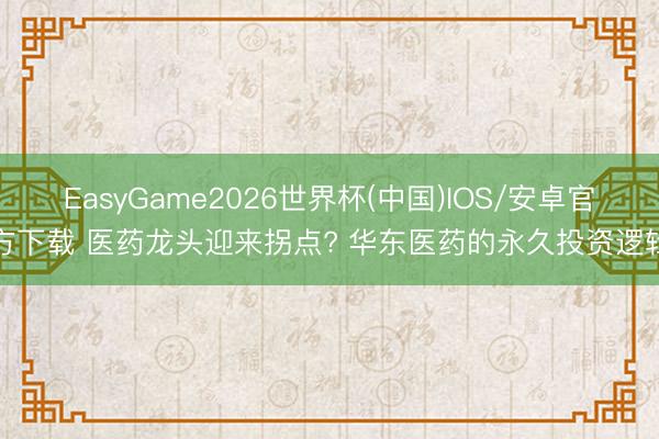 EasyGame2026世界杯(中国)IOS/安卓官方下载 医药龙头迎来拐点? 华东医药的永久投资逻辑