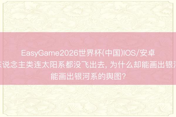 EasyGame2026世界杯(中国)IOS/安卓官方下载 东说念主类连太阳系都没飞出去, 为什么却能画出银河系的舆图?