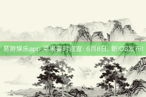易游娱乐app 苹果霎时官宣: 6月8日, 新iOS发布!