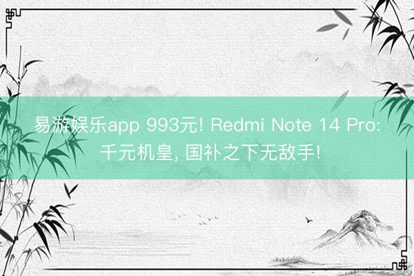 易游娱乐app 993元! Redmi Note 14 Pro: 千元机皇, 国补之下无敌手!