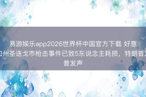 易游娱乐app2026世界杯中国官方下载 好意思加州圣迭戈市枪击事件已致5东说念主耗损，特朗普发声