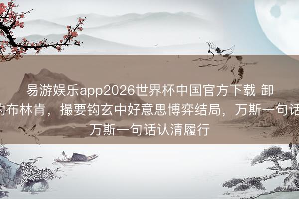 易游娱乐app2026世界杯中国官方下载 卸任1年多的布林肯，撮要钩玄中好意思博弈结局，万斯一句话认清履行