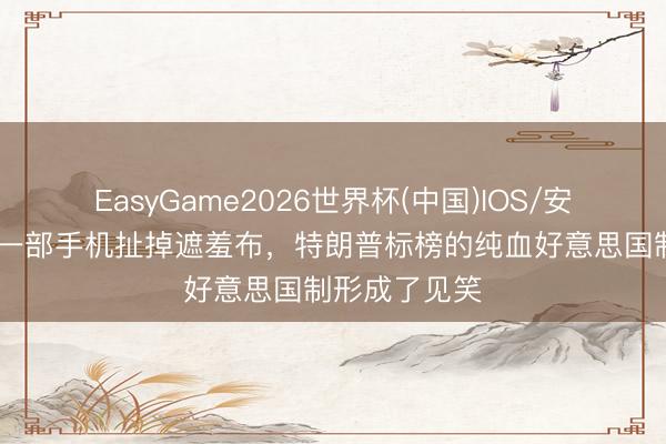 EasyGame2026世界杯(中国)IOS/安卓官方下载 一部手机扯掉遮羞布，特朗普标榜的纯血好意思国制形成了见笑