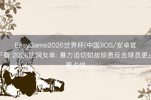 EasyGame2026世界杯(中国)IOS/安卓官方下载 2026法网女单: 暴力迫切如故珍贵反击球员更占优