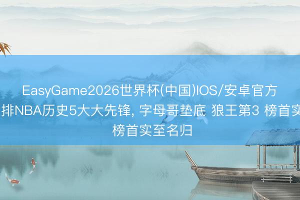 EasyGame2026世界杯(中国)IOS/安卓官方下载 重排NBA历史5大大先锋, 字母哥垫底 狼王第3 榜首实至名归