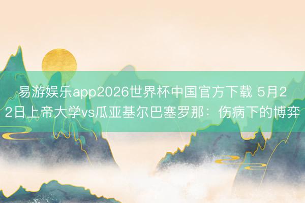 易游娱乐app2026世界杯中国官方下载 5月22日上帝大学vs瓜亚基尔巴塞罗那：伤病下的博弈